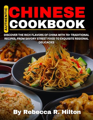 Authentic Chinese Cookbook: Discover The Rich Flavors of China With 70+ Traditional Recipes, From Savory Street Food to Exquisite Regional Delicacies (Kindle Edition)