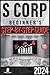 S Corp Beginner’s Guide: How to Start, Manage, and Grow Your S Corp with Simplified, Step-by-Step Advice for Beginners. Includes Smart Tax Strategies, ... Insights, and Essential Legal Instructions