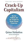 Crack-Up Capitalism: Market Radicals and the Dream of a World Without Democracy