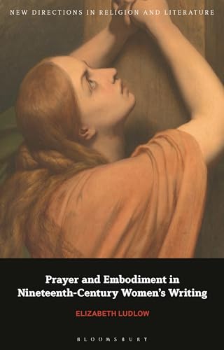 Prayer and Embodiment in Nineteenth-Century Women’s Writing (New Directions in Religion and Literature)