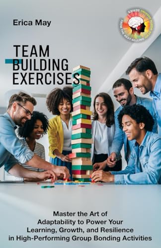 Team Building Exercises: Master the Art of Adaptability to Power Your Learning, Growth, and Resilience in High- Performing Group Bonding Activities (Paperback)