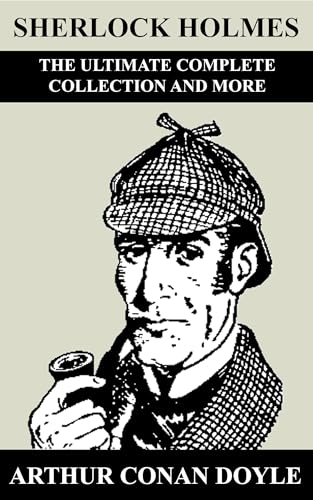Sherlock Holmes: The Ultimate Complete Collection and More (Kindle Edition)