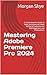 Mastering Adobe Premiere Pro 2024 by Morgan Skye