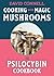 Cooking with Magic Mushrooms: The Psilocybin Cookbook