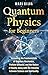 Quantum Physics for Beginners: Unraveling the Fundamentals of Quantum Mechanics, Particle Behavior, and the Nature of Reality along with the Interplay ... and Spirituality (Spiritual and Physical)