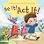 Be It! Act It! by Corbett Shwom Be It! Act It! by Corbett Shwom