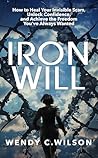 Iron Will: How to Heal Your Invisible Scars, Unlock Confidence, and Achieve the Freedom You've Always Wanted