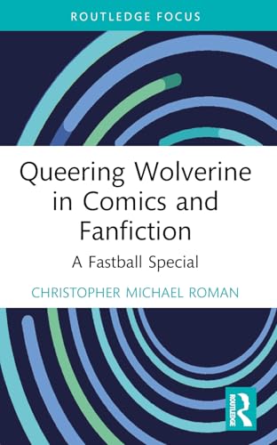 Queering Wolverine in Comics and Fanfiction (Routledge Focus on Gender, Sexuality, and Comics)