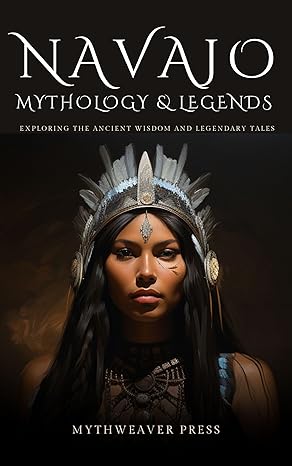 Navajo Mythology and Legends: Exploring the Ancient Wisdom and Legendary Tales (Kindle Edition)