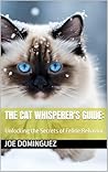 The Cat Whisperer's Guide: : Unlocking the Secrets of Feline Behavior