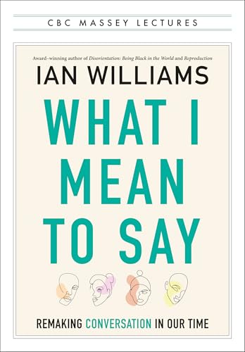 What I Mean to Say: Remaking Conversation in Our Time (The CBC Massey Lectures)