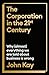 The Corporation in the 21st Century: Why (Almost) Everything We are Told about Business is Wrong