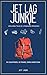 Jet Lag Junkie: Unfiltered Tales of a Compulsive Wanderer