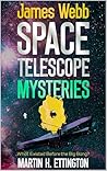James Webb Space Telescope Mysteries by Martin K. Ettington James Webb Space Telescope Mysteries by Martin K. Ettington