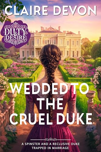 Wedded to the Cruel Duke: A Steamy Marriage of Convenience Historical Regency Romance Novel (Duty and Desire Book 1)