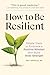 How to Be Resilient: Simple Steps to Embrace a Positive Mindset and Build Inner Strength