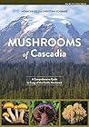 Mushrooms of Cascadia: A Comprehensive Guide to Fungi of the Pacific Northwest
