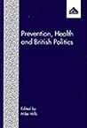 Prevention, Health and British Politics Prevention, Health and British Politics