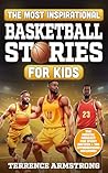 The Most Inspirational Basketball Stories For Kids: 15 Amazing & Inspiring True Tales From Basketball's Greatest Guards Of All Time (Sports Books For Kids 8-12)