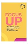Focus Up: The Guide for ADHD Entrepreneurs: “Harness Your Unique Brain, Overcome Distractions, and Thrive in Business (The ADHD Entrepreneur’s Guide to Thriving in Business)
