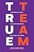True Team: Eighteen Key Tools to Unlock Greatness (Yes, Tools, Not Magic)