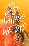 The Bad Things We Did by Chris Archeske
