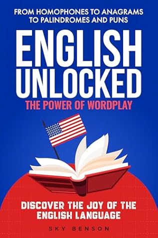 English Unlocked The Power of Wordplay: From Homophones to Anagrams to Palindromes and Puns Discover the Joy of the English Language