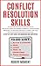 Conflict Resolution Skills: The Proven System for Building Confidence, Communicating Effectively and Resolving Workplace Conflicts with Ease