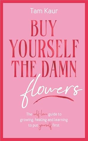 Buy Yourself the Damn Flowers: The Self-Love Guide to Growing, Healing and Learning to Put Yourself First