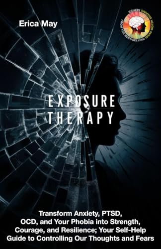 Exposure Therapy: Transform Anxiety, PTSD, OCD, and Your Phobia into Strength, Courage, and Resilience; Your Self-Help Guide to Controlling Our Thoughts and Fears (Paperback)