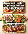 Quick and Healthy 30 Minute Recipes for Busy People: Easy Prep Kitchen Meals for a Balanced Lifestyle Quick and Healthy 30 Minute Recipes for Busy People: Easy Prep Kitchen Meals for a Balanced Lifestyle