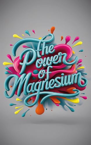 The Power of Magnesium: How This Essential Mineral Enhances Your Health (Kindle Edition)