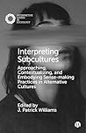 Interpreting Subcultures: Approaching, Contextualizing, and Embodying Sense-Making Practices in Alternative Cultures (Interpretive Lenses in Sociology)