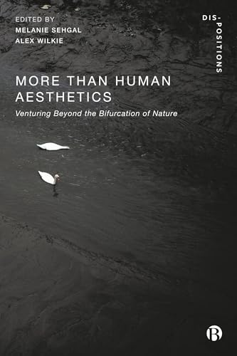 More-Than-Human Aesthetics: Venturing Beyond the Bifurcation of Nature (Dis-positions: Troubling Methods and Theory in STS)