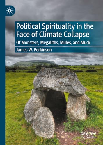 Political Spirituality in the Face of Climate Collapse: Of Monsters, Megaliths, Mules, and Muck (Kindle Edition)
