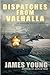 Dispatches From Valhalla by James Young