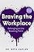 Braving the Workplace by Beth    Kaplan