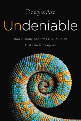 Undeniable: How Biology Confirms Our Intuition That Life Is Designed ― As Featured in the Film, The Story of Everything