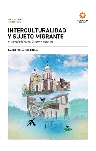 Interculturalidad y sujeto migrante en la poesía de Vallejo, Cisneros y Watanabe. 2a. Ed. (Spanish Edition)