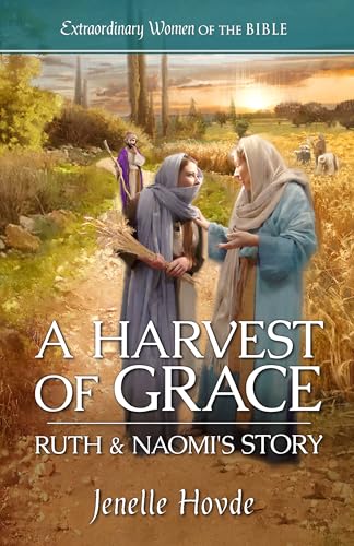 A Harvest of Grace Ruth & Naomi's Story (Extraordinary Women of the Bible Book 3)