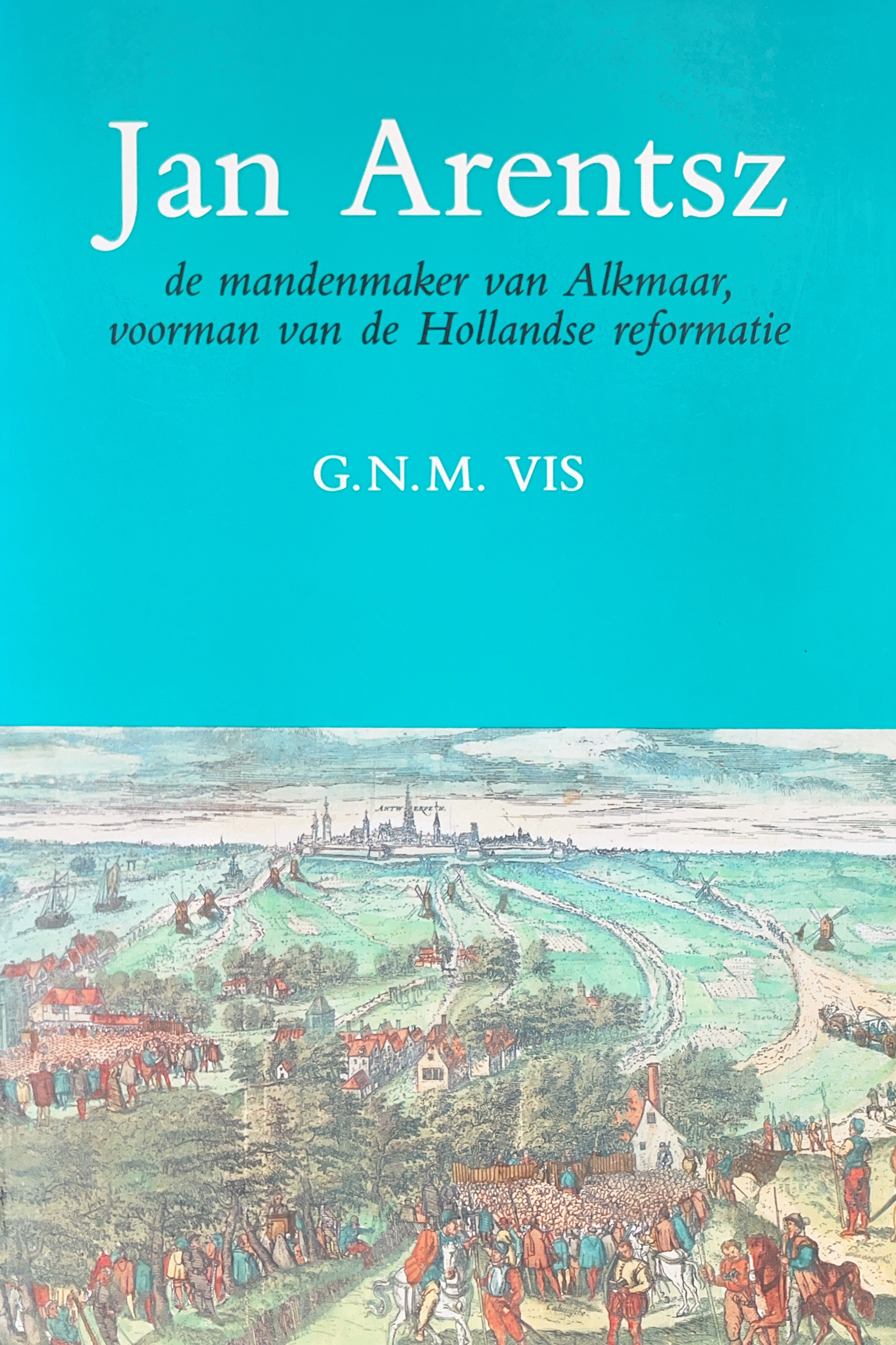 Jan Arentsz: de mandenmaker van Alkmaar, voorman van de Hollandse reformatie