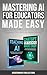 Mastering AI for Educators Made Easy by ModernMind Publications