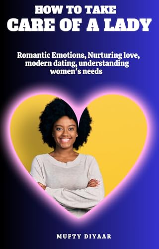 HOW TO TAKE CARE OF A LADY : Romantic Emotions, Nurturing love, modern dating, understanding women's needs (Kindle Edition)