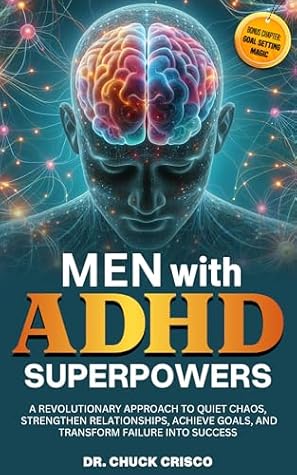 Men with ADHD Superpowers: A Revolutionary Approach to Quiet Chaos, Achieve Goals, Strengthen Relationships, and Transform Failure into Success