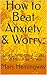 How to Beat Anxiety & Worry...