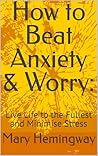How to Beat Anxiety & Worry:: Live Life to the Fullest and Minimise Stress