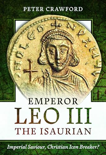 Emperor Leo III the Isaurian: Imperial Saviour, Christian Icon Breaker? (Hardcover)