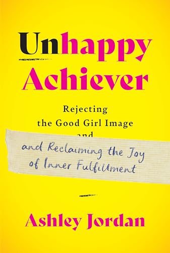 Unhappy Achiever: Rejecting the Good Girl Image and Reclaiming the Joy of Inner Fulfillment (Kindle Edition)