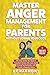 Master Anger Management for Parents Without Losing Your Cool: The Only Guide You Need to Transform Stress into Calm, Build Strong Family Bonds, and Create a Peaceful Home (Positive Parenting)
