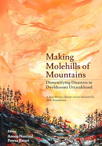 Making Molehills of Mountains Demystifying Disasters in Devbhoomi Uttarakhand (Kindle Edition)